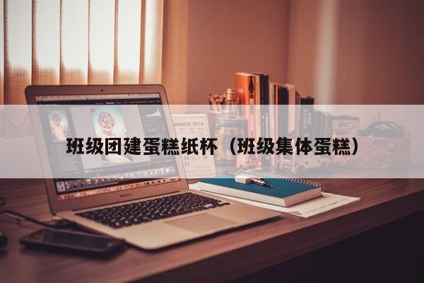 班級團建蛋糕紙杯(班級集體蛋糕)
