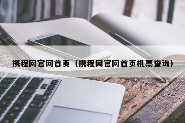 攜程網官網首頁(攜程網官網首頁機票查詢)
