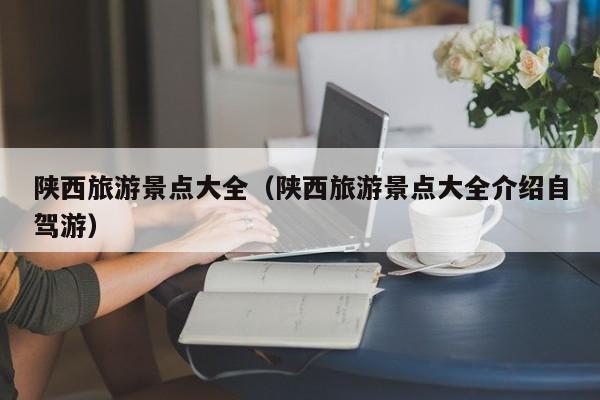 陜西旅游景點大全(陜西旅游景點大全介紹自駕游)