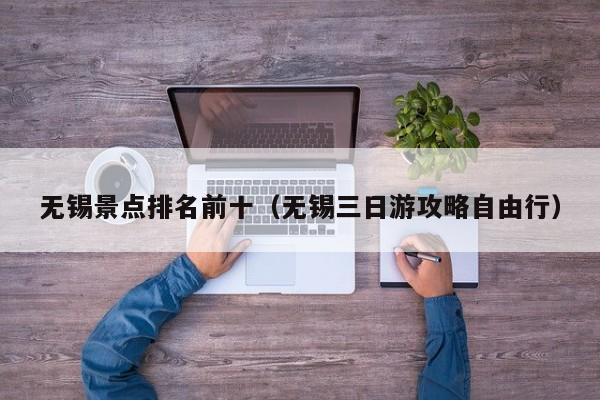 無錫景點排名前十(無錫三日游攻略自由行)