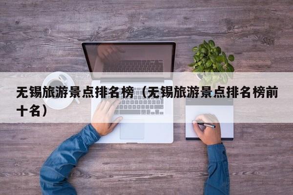 無錫旅游景點排名榜(無錫旅游景點排名榜前十名)