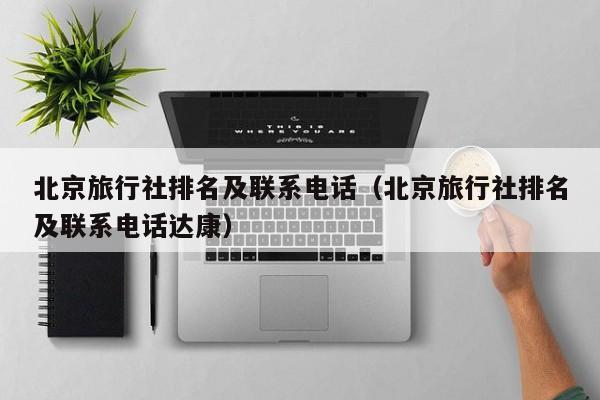 北京旅行社排名及聯(lián)系電話(北京旅行社排名及聯(lián)系電話達康)