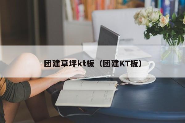 團(tuán)建草坪kt板(團(tuán)建KT板)