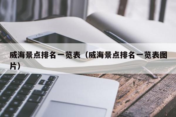 威海景點排名一覽表(威海景點排名一覽表圖片)