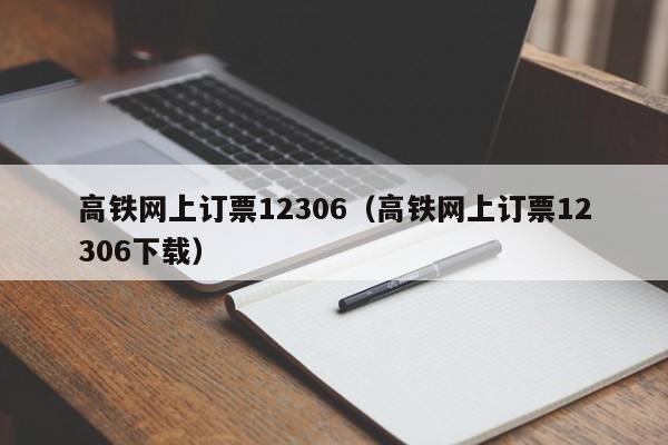 高鐵網上訂票12306(高鐵網上訂票12306下載)