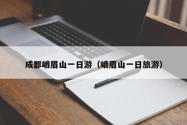 成都峨眉山一日游(峨眉山一日旅游)