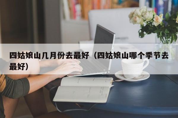 四姑娘山幾月份去最好(四姑娘山哪個季節去最好)