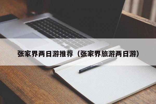 張家界兩日游推薦(張家界旅游兩日游)