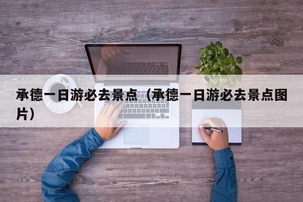 承德一日游必去景點(承德一日游必去景點圖片)