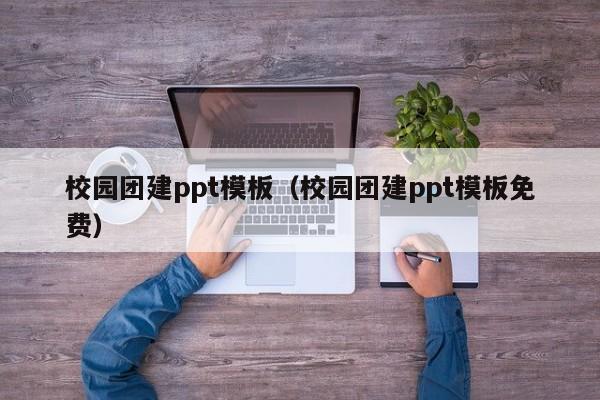 校園團建ppt模板(校園團建ppt模板免費)