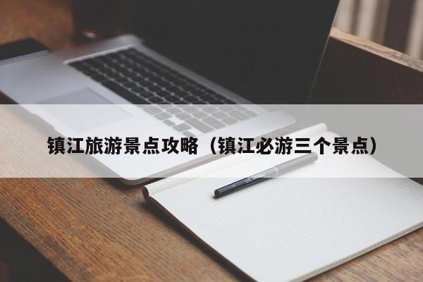 鎮江旅游景點攻略(鎮江必游三個景點)