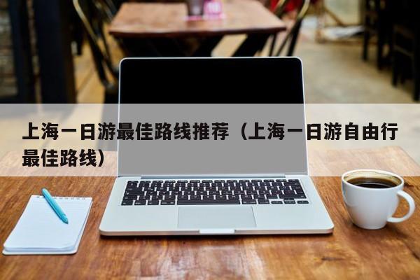 上海一日游最佳路線推薦(上海一日游自由行最佳路線)